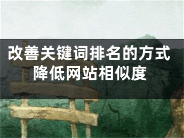 改善关键词排名的方式降低网站相似度