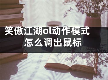 笑傲江湖ol动作模式怎么调出鼠标