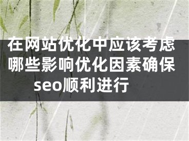 在网站优化中应该考虑哪些影响优化因素确保seo顺利进行