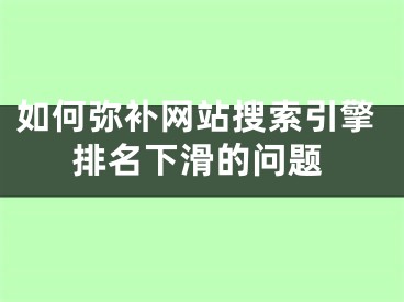 如何弥补网站搜索引擎排名下滑的问题