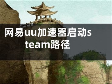 网易uu加速器启动steam路径