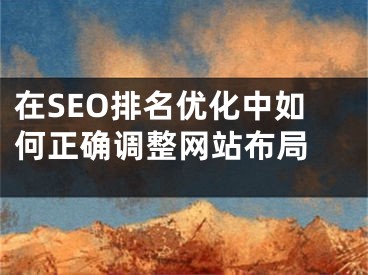 在SEO排名优化中如何正确调整网站布局 