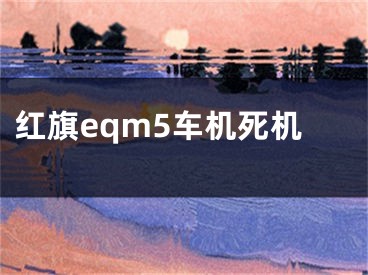 红旗eqm5车机死机