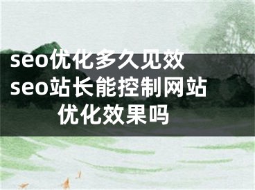 seo优化多久见效 seo站长能控制网站优化效果吗 