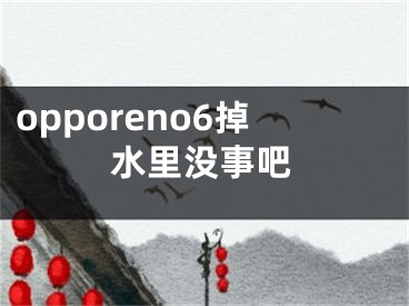 opporeno6掉水里没事吧