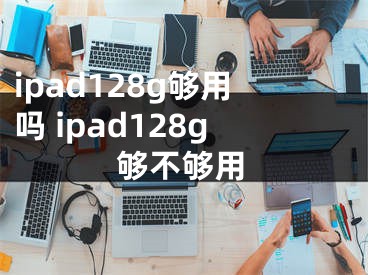 ipad128g够用吗 ipad128g够不够用