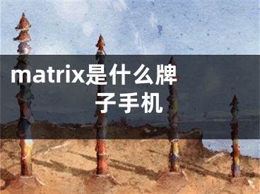 matrix是什么牌子手机