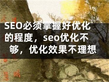 SEO必须掌握好优化的程度，seo优化不够，优化效果不理想