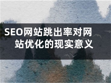 SEO网站跳出率对网站优化的现实意义