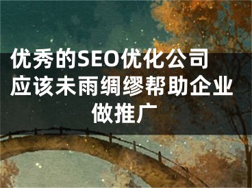 优秀的SEO优化公司应该未雨绸缪帮助企业做推广