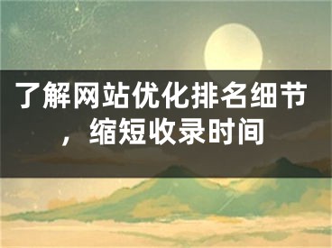 了解网站优化排名细节，缩短收录时间