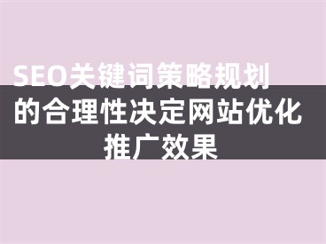 SEO关键词策略规划的合理性决定网站优化推广效果