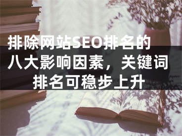 排除网站SEO排名的八大影响因素，关键词排名可稳步上升 