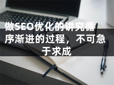 做SEO优化的讲究循序渐进的过程，不可急于求成