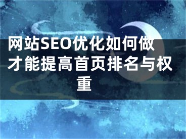 网站SEO优化如何做才能提高首页排名与权重 