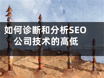 如何诊断和分析SEO公司技术的高低 