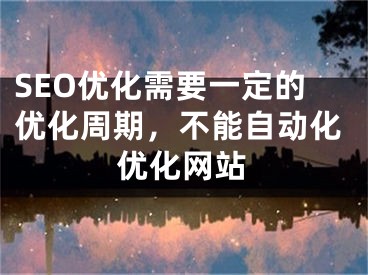 SEO优化需要一定的优化周期，不能自动化优化网站