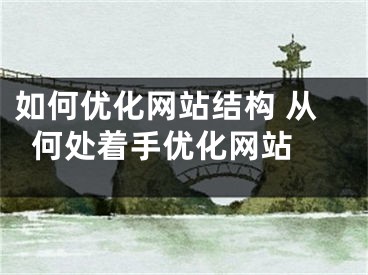 如何优化网站结构 从何处着手优化网站 