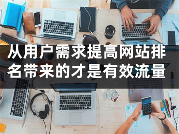 从用户需求提高网站排名带来的才是有效流量