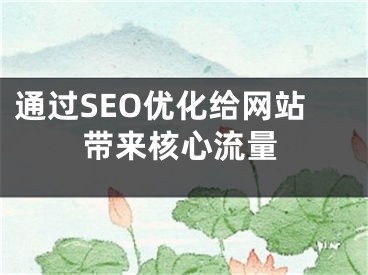 通过SEO优化给网站带来核心流量