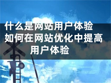 什么是网站用户体验 如何在网站优化中提高用户体验 