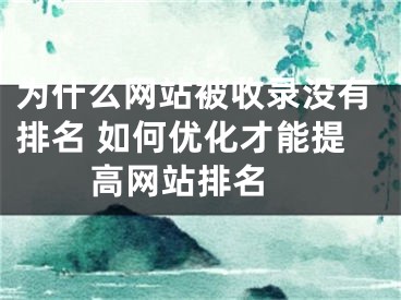 为什么网站被收录没有排名 如何优化才能提高网站排名 