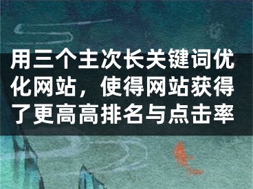 用三个主次长关键词优化网站，使得网站获得了更高高排名与点击率