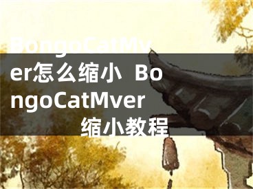 BongoCatMver怎么缩小  BongoCatMver缩小教程