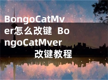 BongoCatMver怎么改键  BongoCatMver改键教程