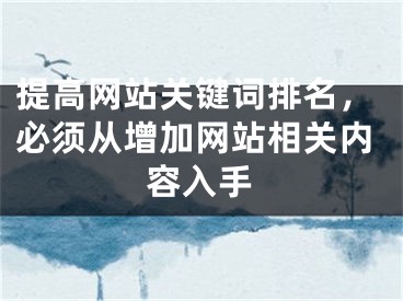 提高网站关键词排名，必须从增加网站相关内容入手