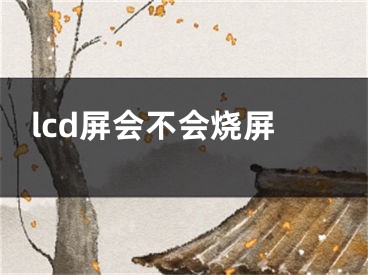 lcd屏会不会烧屏