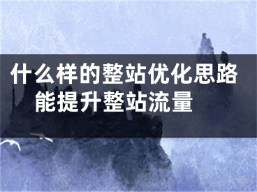 什么样的整站优化思路能提升整站流量 