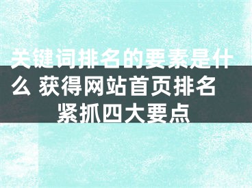 关键词排名的要素是什么 获得网站首页排名紧抓四大要点