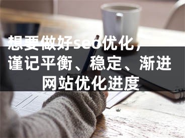 想要做好seo优化，谨记平衡、稳定、渐进网站优化进度