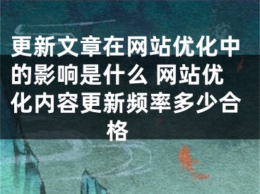 更新文章在网站优化中的影响是什么 网站优化内容更新频率多少合格 