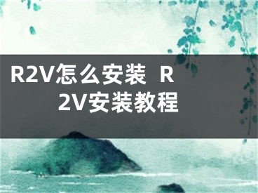 R2V怎么安装  R2V安装教程