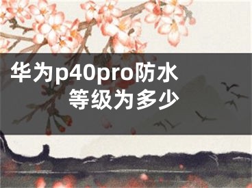 华为p40pro防水等级为多少