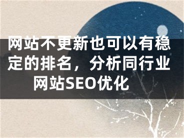 网站不更新也可以有稳定的排名，分析同行业网站SEO优化