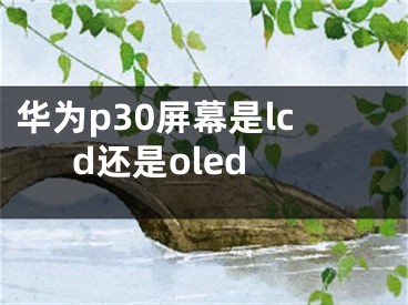 华为p30屏幕是lcd还是oled