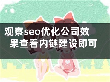 观察seo优化公司效果查看内链建设即可