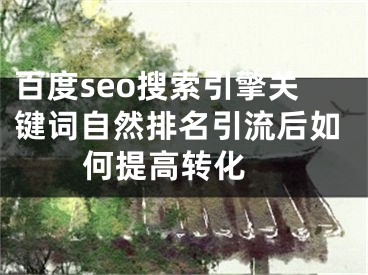 百度seo搜索引擎关键词自然排名引流后如何提高转化 