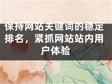 保持网站关键词的稳定排名，紧抓网站站内用户体验