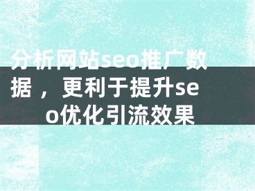 分析网站seo推广数据 ，更利于提升seo优化引流效果