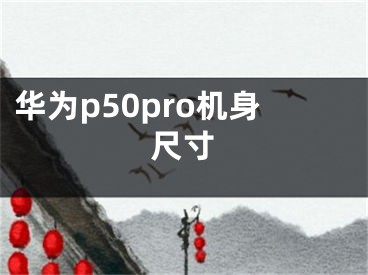 华为p50pro机身尺寸