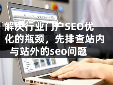 解决行业门户SEO优化的瓶颈，先排查站内与站外的seo问题