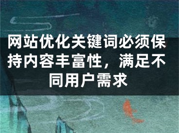 网站优化关键词必须保持内容丰富性，满足不同用户需求