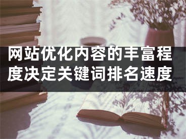 网站优化内容的丰富程度决定关键词排名速度