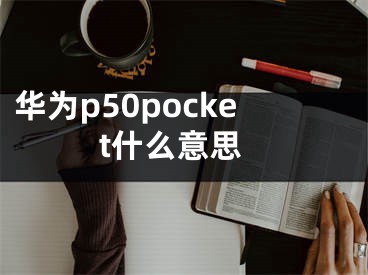 华为p50pocket什么意思