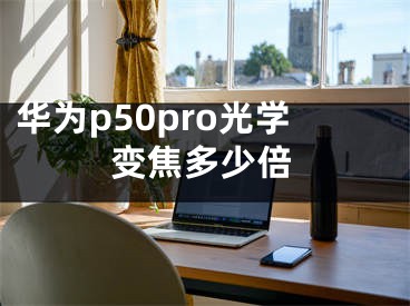 华为p50pro光学变焦多少倍