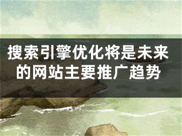 搜索引擎优化将是未来的网站主要推广趋势